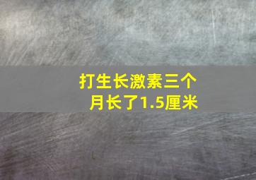 打生长激素三个月长了1.5厘米