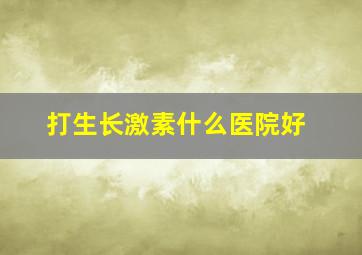 打生长激素什么医院好