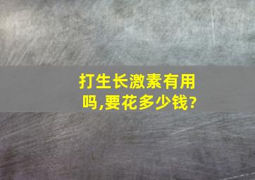 打生长激素有用吗,要花多少钱?