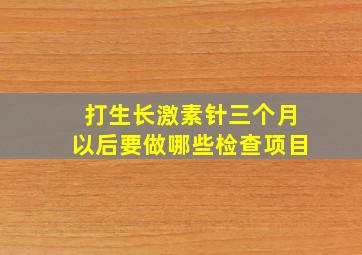 打生长激素针三个月以后要做哪些检查项目