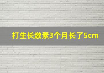 打生长激素3个月长了5cm