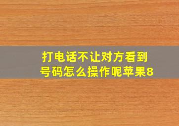 打电话不让对方看到号码怎么操作呢苹果8