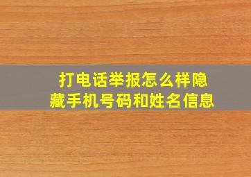 打电话举报怎么样隐藏手机号码和姓名信息