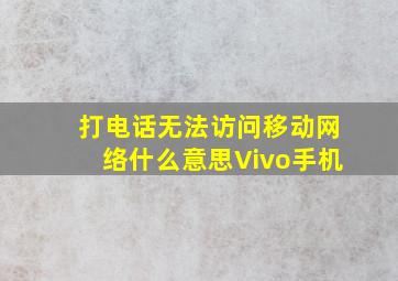 打电话无法访问移动网络什么意思Vivo手机