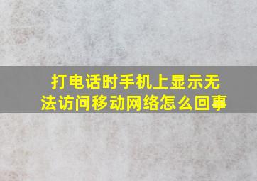 打电话时手机上显示无法访问移动网络怎么回事