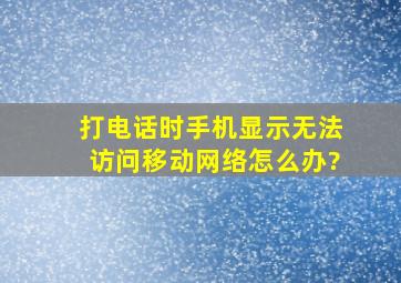 打电话时手机显示无法访问移动网络怎么办?