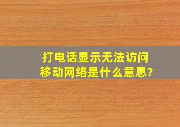 打电话显示无法访问移动网络是什么意思?