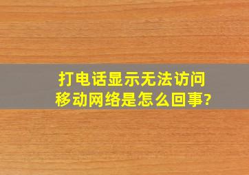 打电话显示无法访问移动网络是怎么回事?