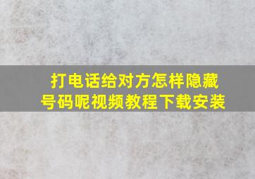 打电话给对方怎样隐藏号码呢视频教程下载安装