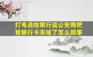 打电话给银行说公安局把我银行卡冻结了怎么回事