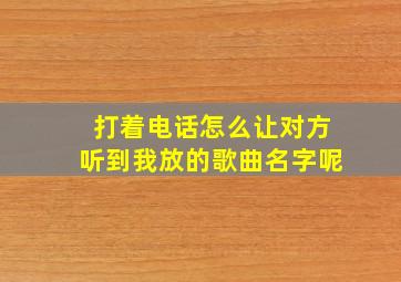 打着电话怎么让对方听到我放的歌曲名字呢