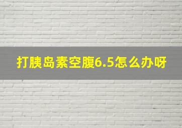 打胰岛素空腹6.5怎么办呀