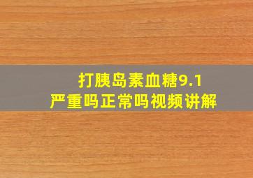 打胰岛素血糖9.1严重吗正常吗视频讲解