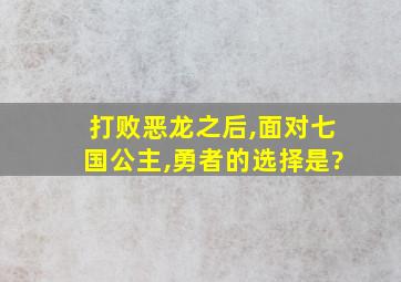 打败恶龙之后,面对七国公主,勇者的选择是?