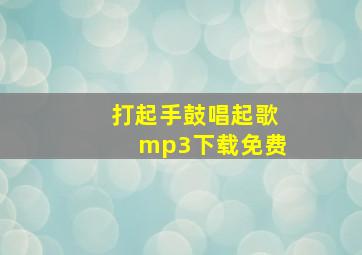 打起手鼓唱起歌mp3下载免费