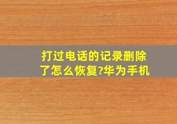 打过电话的记录删除了怎么恢复?华为手机