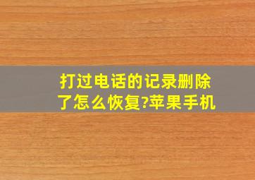 打过电话的记录删除了怎么恢复?苹果手机