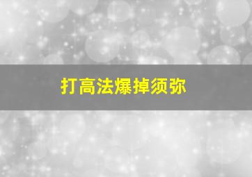 打高法爆掉须弥