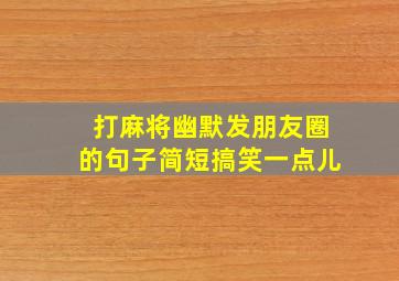 打麻将幽默发朋友圈的句子简短搞笑一点儿