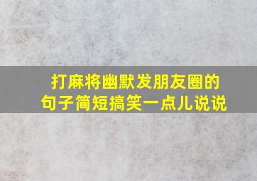 打麻将幽默发朋友圈的句子简短搞笑一点儿说说