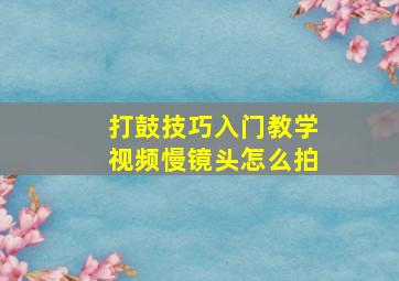 打鼓技巧入门教学视频慢镜头怎么拍