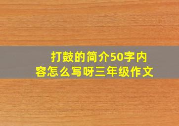 打鼓的简介50字内容怎么写呀三年级作文