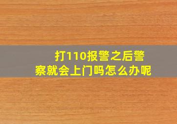 打110报警之后警察就会上门吗怎么办呢