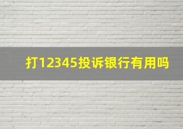 打12345投诉银行有用吗