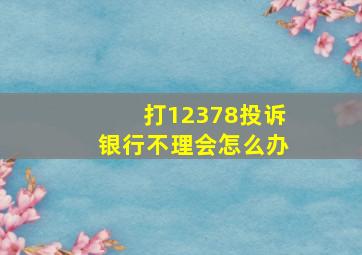 打12378投诉银行不理会怎么办