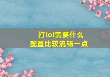 打lol需要什么配置比较流畅一点