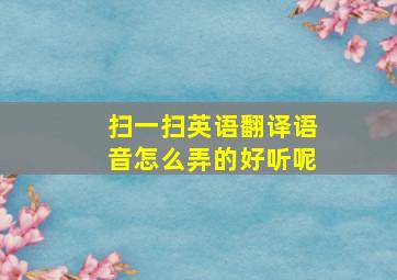 扫一扫英语翻译语音怎么弄的好听呢