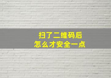 扫了二维码后怎么才安全一点