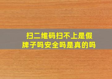 扫二维码扫不上是假牌子吗安全吗是真的吗