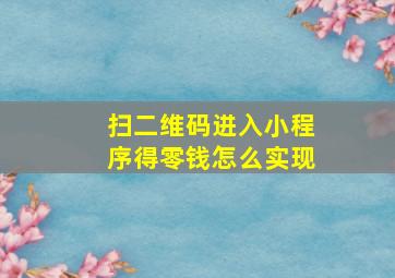 扫二维码进入小程序得零钱怎么实现