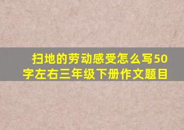 扫地的劳动感受怎么写50字左右三年级下册作文题目