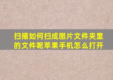 扫描如何扫成图片文件夹里的文件呢苹果手机怎么打开