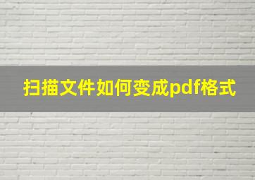 扫描文件如何变成pdf格式