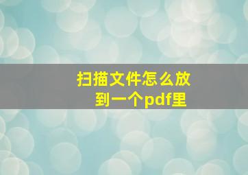 扫描文件怎么放到一个pdf里