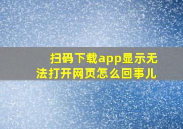 扫码下载app显示无法打开网页怎么回事儿