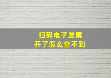 扫码电子发票开了怎么查不到