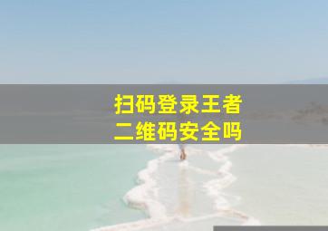 扫码登录王者二维码安全吗