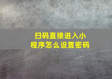 扫码直接进入小程序怎么设置密码