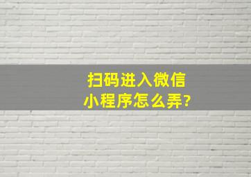 扫码进入微信小程序怎么弄?