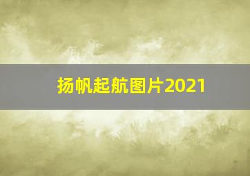 扬帆起航图片2021