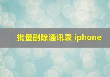 批量删除通讯录 iphone