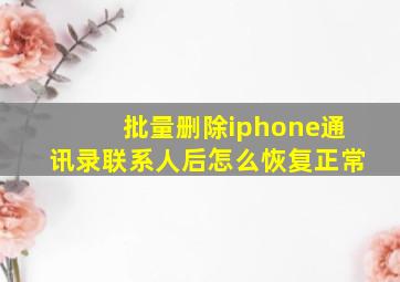 批量删除iphone通讯录联系人后怎么恢复正常