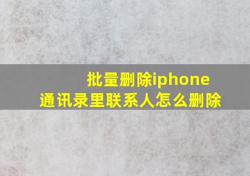 批量删除iphone通讯录里联系人怎么删除