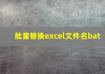 批量替换excel文件名bat