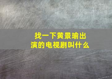 找一下黄景瑜出演的电视剧叫什么