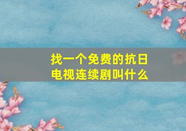 找一个免费的抗日电视连续剧叫什么